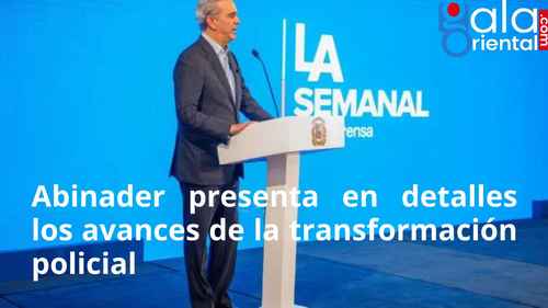 Abinader presenta en detalles los avances de la transformación policial